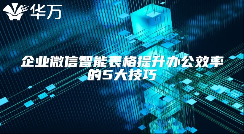 企業微信智能表格提升辦公效率的5大技巧