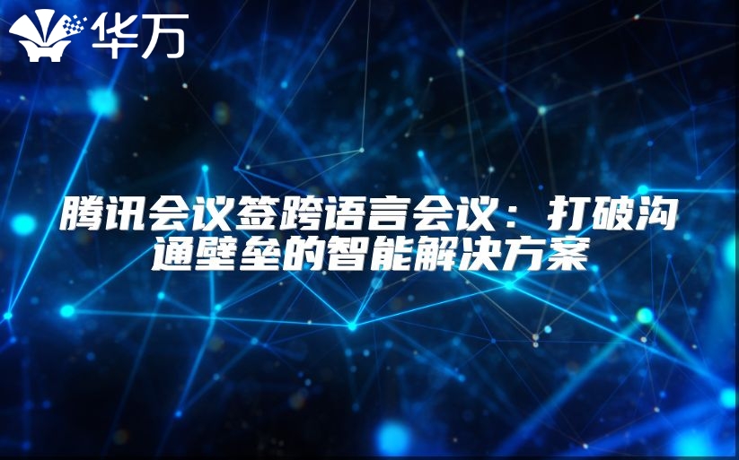 騰訊會議簽跨語言會議：打破溝通壁壘的智能解決方案