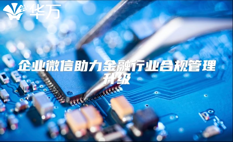 企業微信助力金融行業合規管理升級
