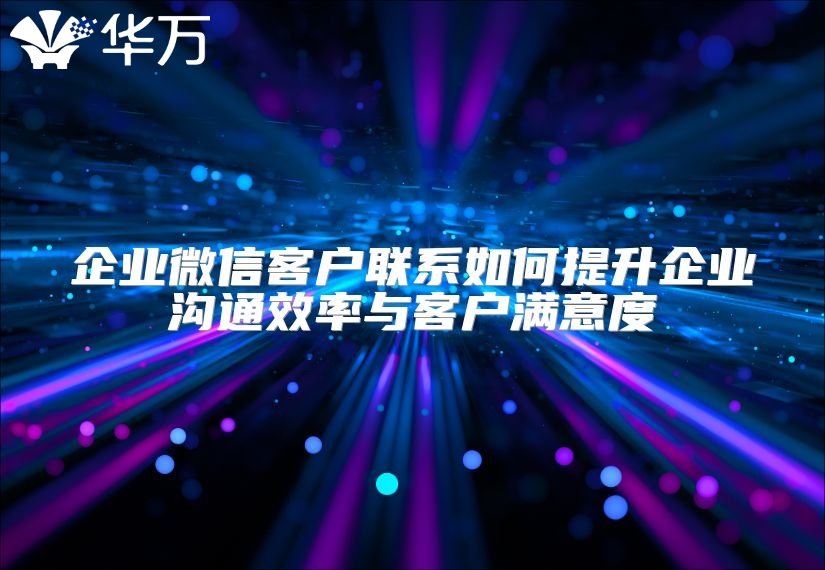 企業微信客戶聯系如何提升企業溝通效率與客戶滿意度