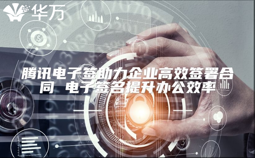 騰訊電子簽助力企業高效簽署合同 電子簽名提升辦公效率