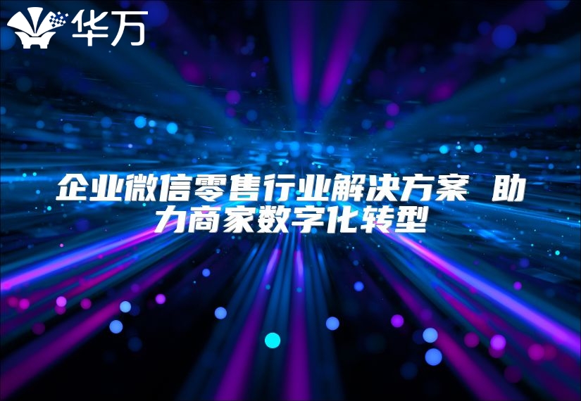 企業(yè)微信零售行業(yè)解決方案 助力商家數(shù)字化轉(zhuǎn)型