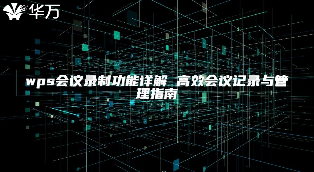 wps會議錄制功能詳解 高效會議記錄與管理指南