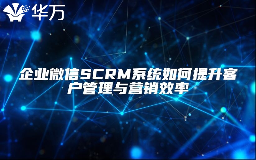 企業微信SCRM系統如何提升客戶管理與營銷效率
