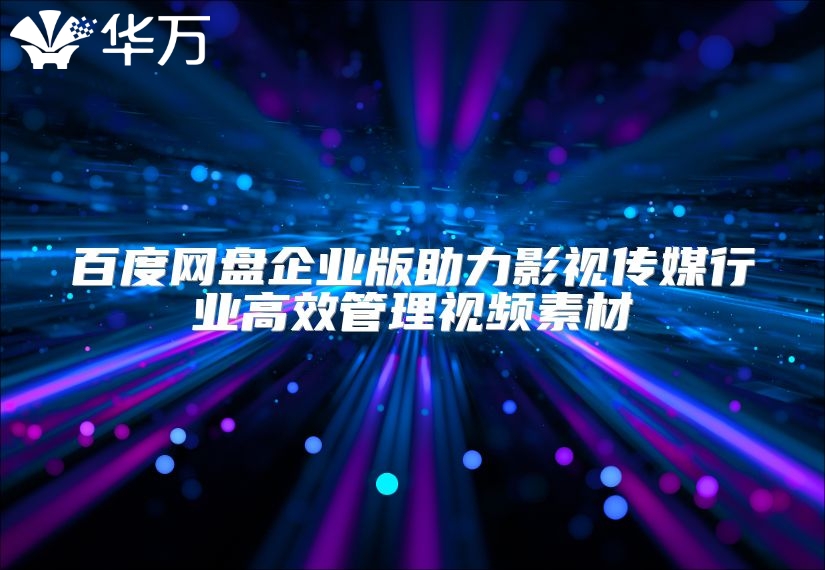 百度網盤企業版助力影視傳媒行業高效管理視頻素材