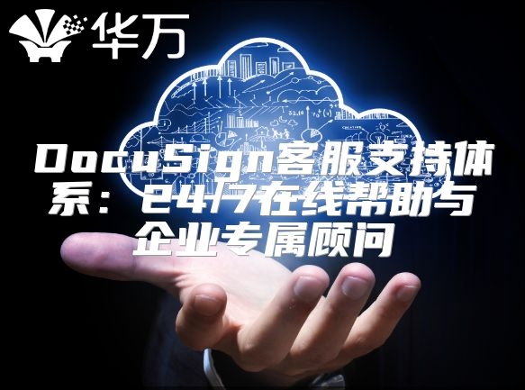 DocuSign客服支持體系：24/7在線幫助與企業(yè)專屬顧問