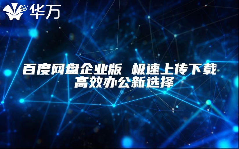百度網(wǎng)盤企業(yè)版 極速上傳下載 高效辦公新選擇