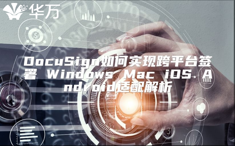 DocuSign如何實(shí)現(xiàn)跨平臺簽署 Windows Mac iOS Android適配解析