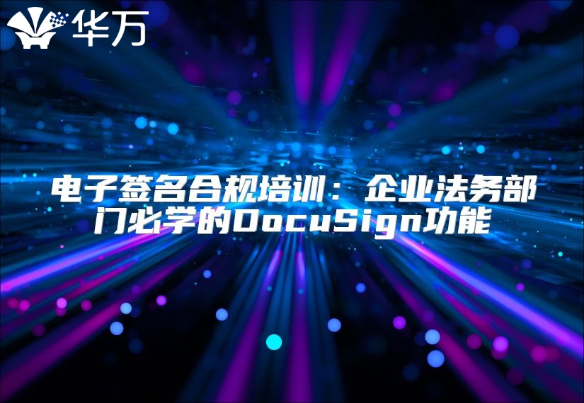 電子簽名合規(guī)培訓(xùn)：企業(yè)法務(wù)部門(mén)必學(xué)的DocuSign功能
