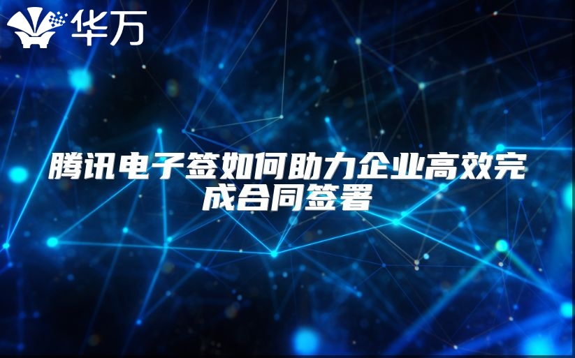 騰訊電子簽如何助力企業高效完成合同簽署