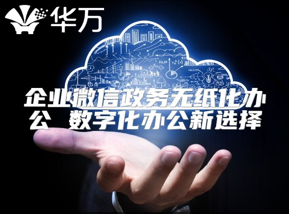 企業微信政務無紙化辦公 數字化辦公新選擇
