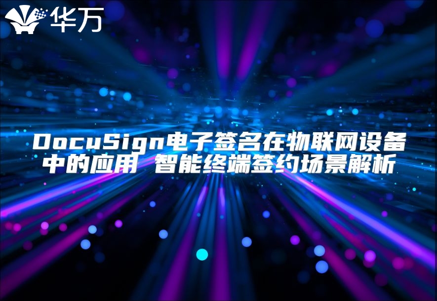 DocuSign電子簽名在物聯網設備中的應用 智能終端簽約場景解析