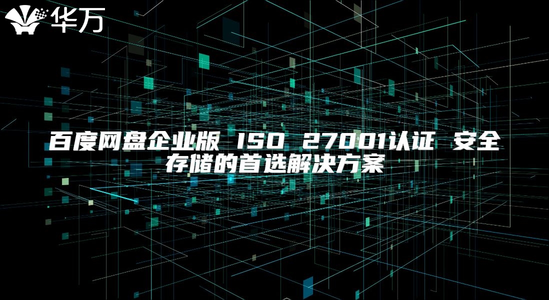 百度網盤企業版 ISO 27001認證 安全存儲的首選解決方案
