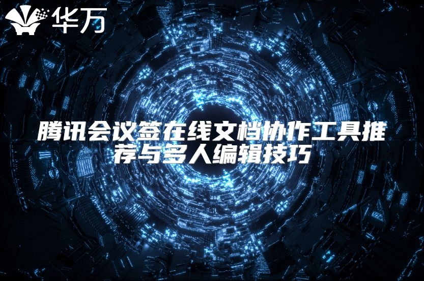 騰訊會議簽在線文檔協(xié)作工具推薦與多人編輯技巧