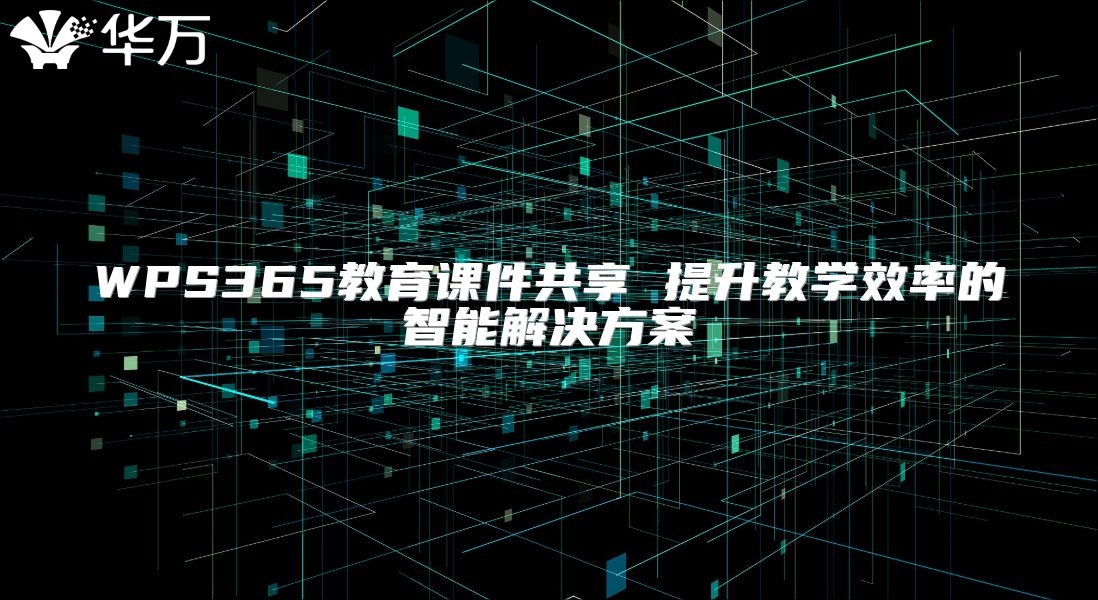 WPS365教育課件共享 提升教學效率的智能解決方案