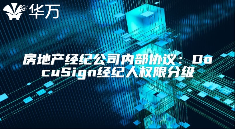 房地產(chǎn)經(jīng)紀(jì)公司內(nèi)部協(xié)議：DocuSign經(jīng)紀(jì)人權(quán)限分級(jí)