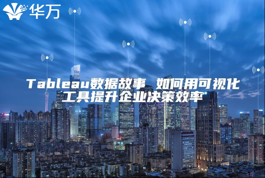 Tableau數(shù)據(jù)故事 如何用可視化工具提升企業(yè)決策效率