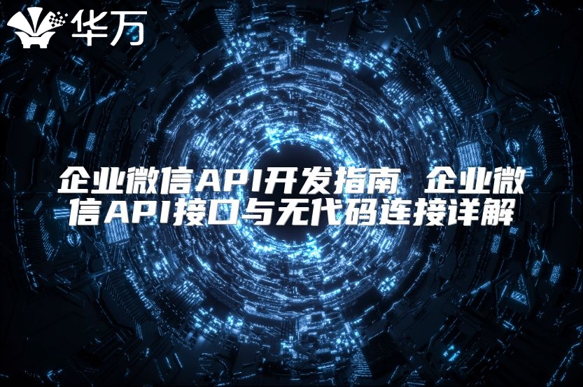 企業微信API開發指南 企業微信API接口與無代碼連接詳解