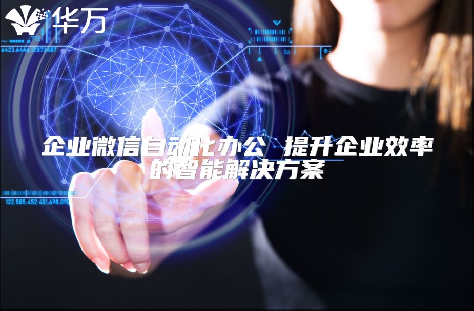 企業(yè)微信自動(dòng)化辦公 提升企業(yè)效率的智能解決方案