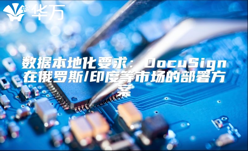 數據本地化要求：DocuSign在俄羅斯/印度等市場的部署方案