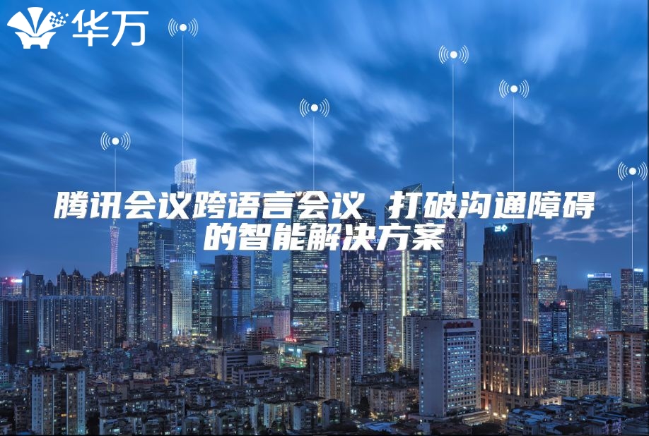 騰訊會議跨語言會議 打破溝通障礙的智能解決方案