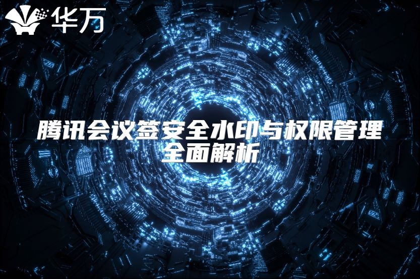 騰訊會議簽安全水印與權(quán)限管理全面解析
