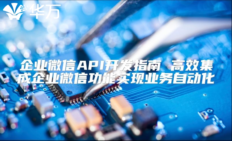 企業微信API開發指南 高效集成企業微信功能實現業務自動化