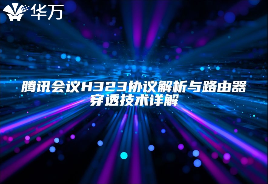 騰訊會議H323協議解析與路由器穿透技術詳解