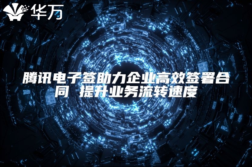 騰訊電子簽助力企業(yè)高效簽署合同 提升業(yè)務(wù)流轉(zhuǎn)速度