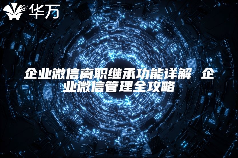 企業(yè)微信離職繼承功能詳解 企業(yè)微信管理全攻略