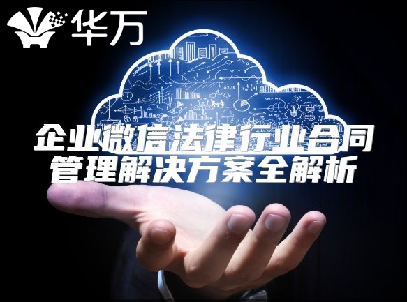 企業微信法律行業合同管理解決方案全解析