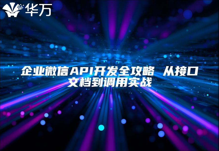 企業(yè)微信API開(kāi)發(fā)全攻略 從接口文檔到調(diào)用實(shí)戰(zhàn)