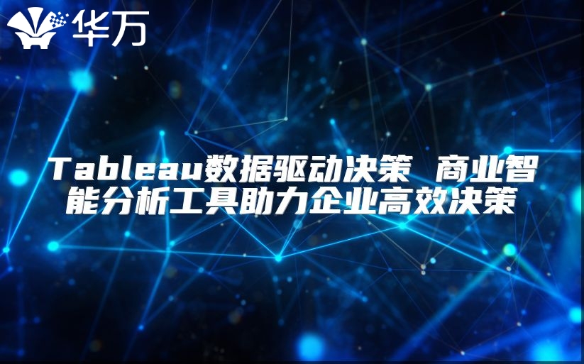 Tableau數(shù)據(jù)驅(qū)動(dòng)決策 商業(yè)智能分析工具助力企業(yè)高效決策