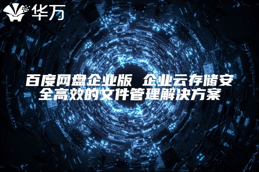 百度網盤企業版 企業云存儲安全高效的文件管理解決方案