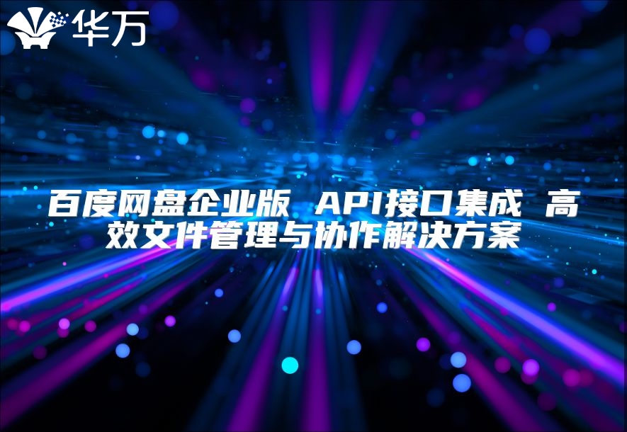 百度網盤企業版 API接口集成 高效文件管理與協作解決方案
