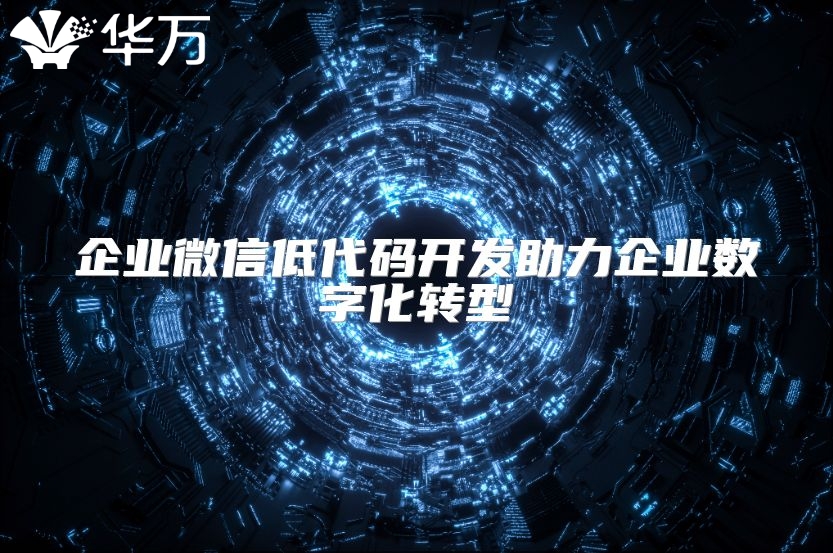 企業(yè)微信低代碼開(kāi)發(fā)助力企業(yè)數(shù)字化轉(zhuǎn)型