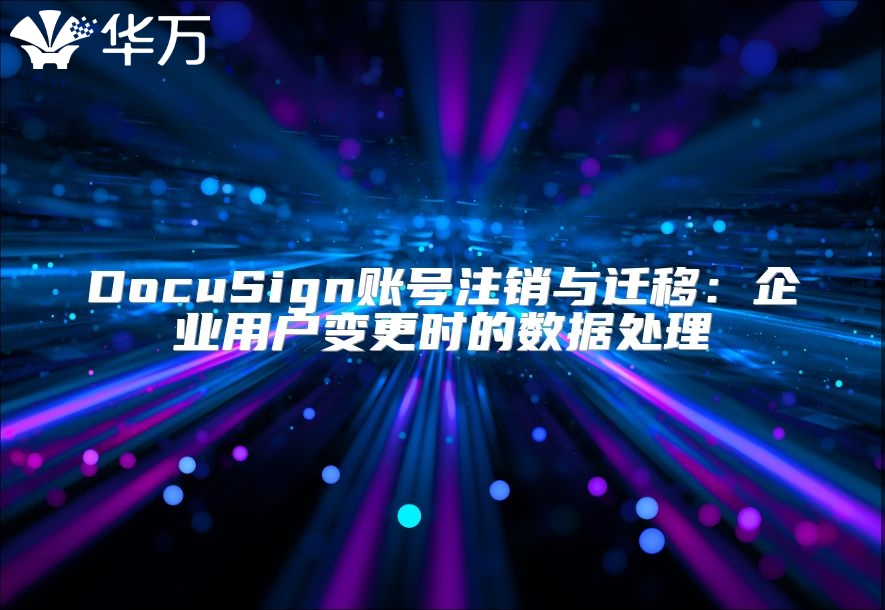 DocuSign賬號注銷與遷移：企業用戶變更時的數據處理