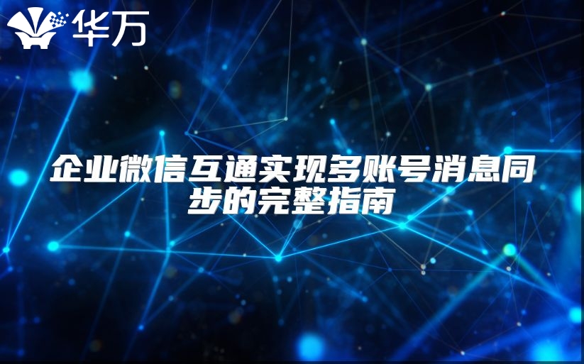 企業(yè)微信互通實現(xiàn)多賬號消息同步的完整指南