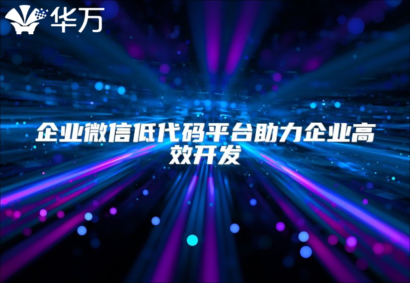 企業微信低代碼平臺助力企業高效開發