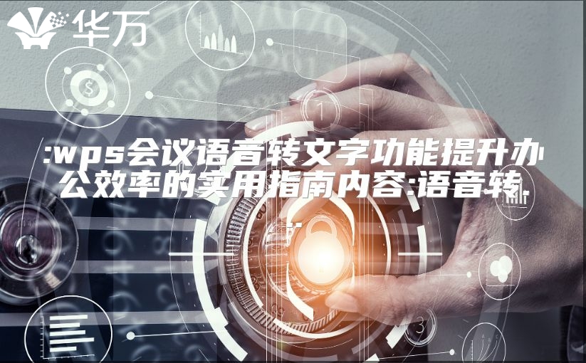 :wps會議語音轉文字功能提升辦公效率的實用指南內容:語音轉...