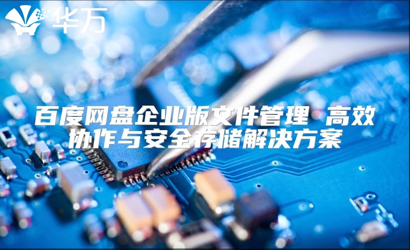 百度網盤企業版文件管理 高效協作與安全存儲解決方案