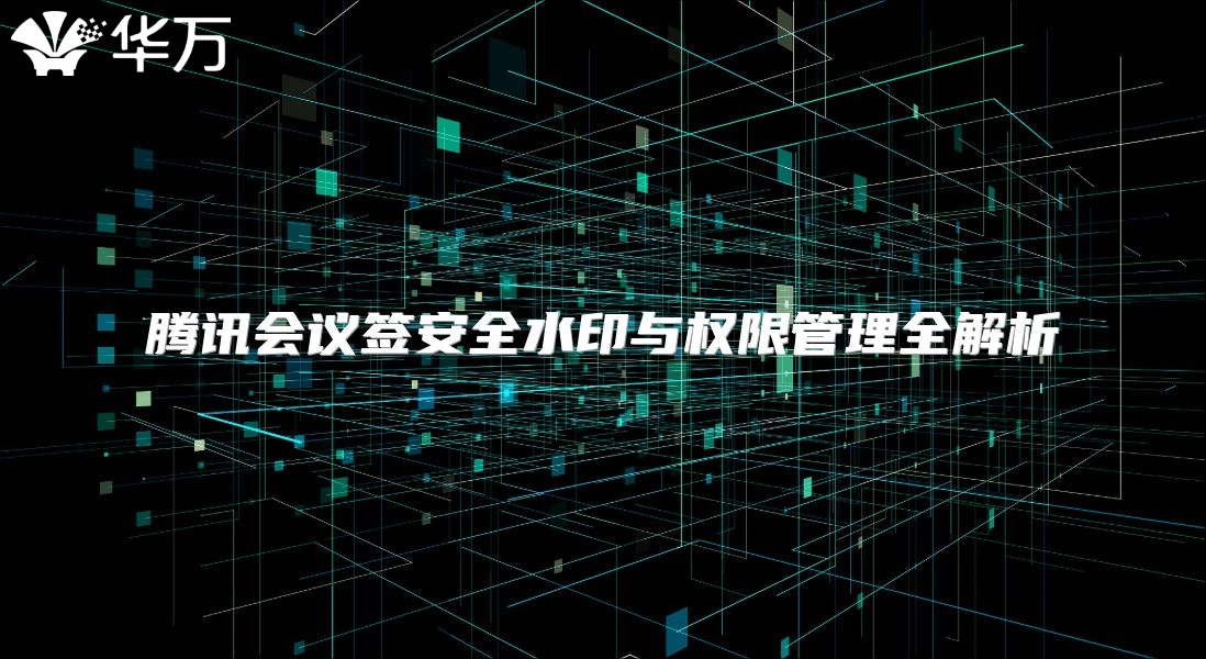 騰訊會議簽安全水印與權(quán)限管理全解析
