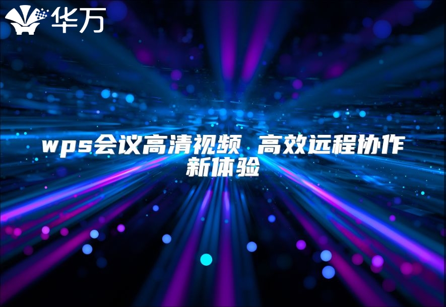 wps會(huì)議高清視頻 高效遠(yuǎn)程協(xié)作新體驗(yàn)