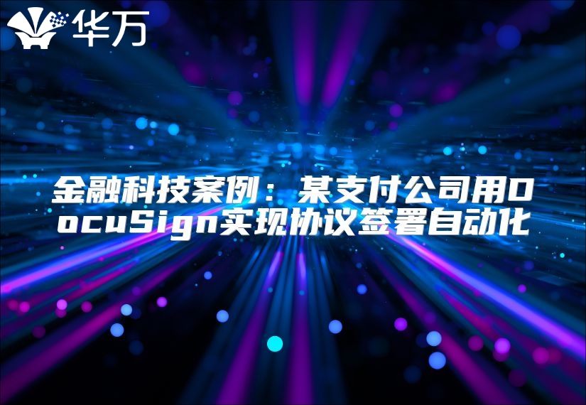 金融科技案例：某支付公司用DocuSign實(shí)現(xiàn)協(xié)議簽署自動(dòng)化