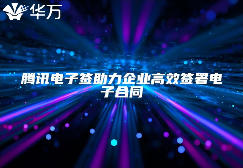 騰訊電子簽助力企業高效簽署電子合同