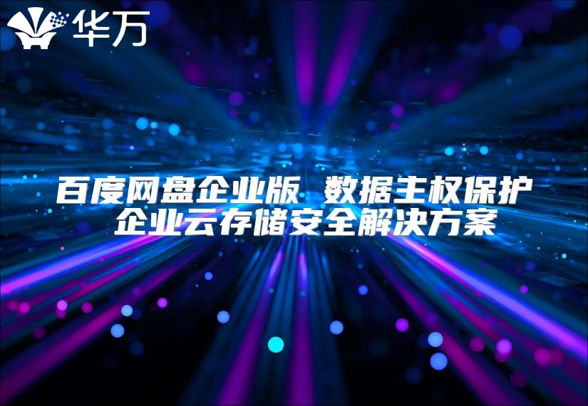 百度網(wǎng)盤企業(yè)版 數(shù)據(jù)主權(quán)保護(hù) 企業(yè)云存儲(chǔ)安全解決方案