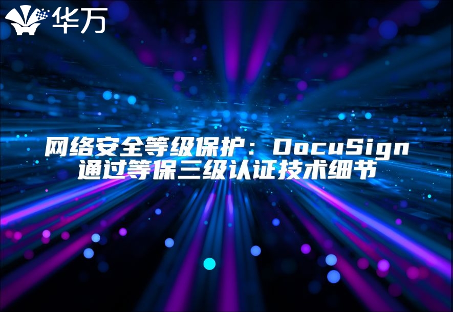 網(wǎng)絡(luò)安全等級(jí)保護(hù)：DocuSign通過(guò)等保三級(jí)認(rèn)證技術(shù)細(xì)節(jié)