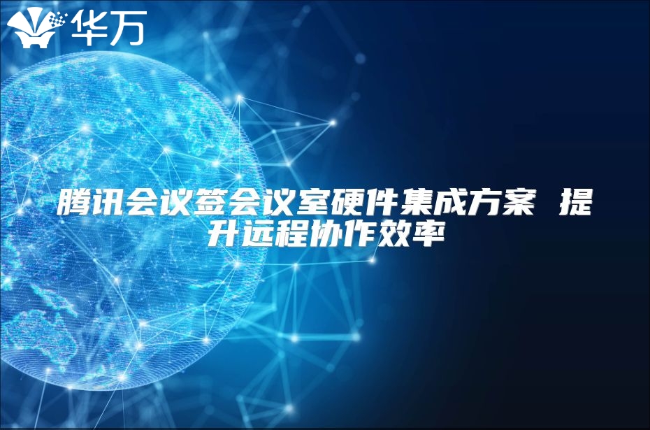 騰訊會議簽會議室硬件集成方案 提升遠程協(xié)作效率