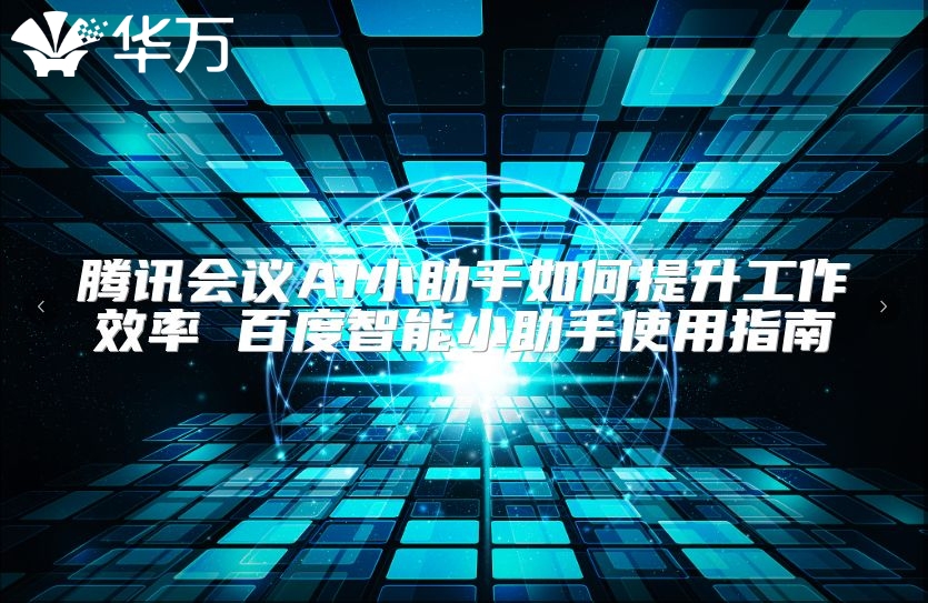 騰訊會議AI小助手如何提升工作效率 百度智能小助手使用指南