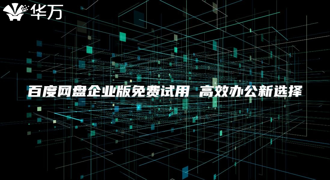 百度網(wǎng)盤企業(yè)版免費試用 高效辦公新選擇